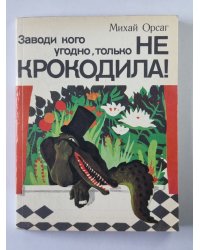 Заводи кого угодно, только не крокодило!