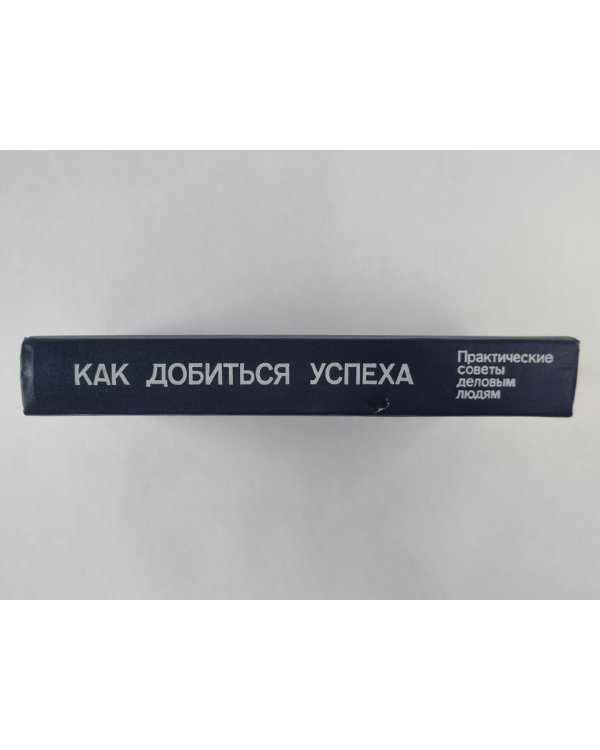 Как добиться успеха. Практические советы деловым людям
