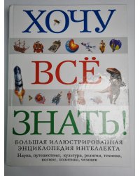 Хочу всё знать ! Большая иллюстрированная энциклопедия интеллекта