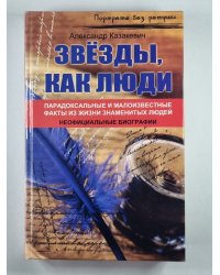 Звезды , как люди...: Парадоксальные и малоизвестные факты из жизни знаменитых людей