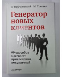 Генератор новых клиентов. 99 способов массового привлечения покупателей