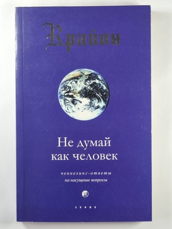 Крайон. Не думай как человек. Ченнелинг - ответы на насущные вопросы
