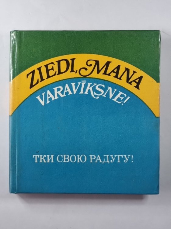 Тки свою радугу! Очерки, стихи, драматургия / Ziedi, mana varaviksne! Apraksti, dzeja, dramaturģija