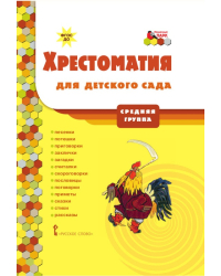 Хрестоматия для детского сада: средняя группа: песенки, потешки, приговорки, заклички, загадки, считалки, скороговорки, пословицы, поговорки, приметы, сказки, стихи, рассказы *