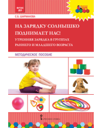 На зарядку солнышко поднимает нас! Утренняя зарядка в группах раннего и младшего возраста: методическое пособие