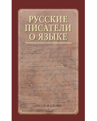 Русские писатели о языке: хрестоматия