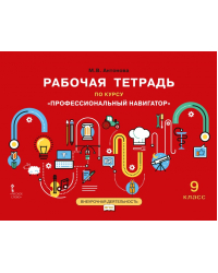 Рабочая тетрадь для организации занятий курса по профессиональной ориентации «Профессиональный навигатор» для 9 класса общеобразовательных организаций *