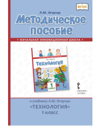 Методическое пособие к учебнику Л.Ю. Огерчук «Технология» для 1 класса общеобразовательных организаций