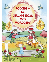 Россия-наш общий дом. Моя Мордовия:книга для первоклассника Республики Мордовия *