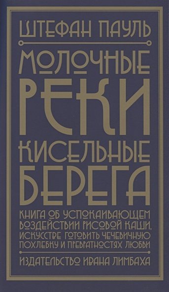 Молочные реки,кисельные берега:книга об успокаивающем воздействии рисовой каши,искусство готовить