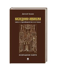 Наследники Аввакума.Книга о старообрядчестве и не только.Возвращение памяти