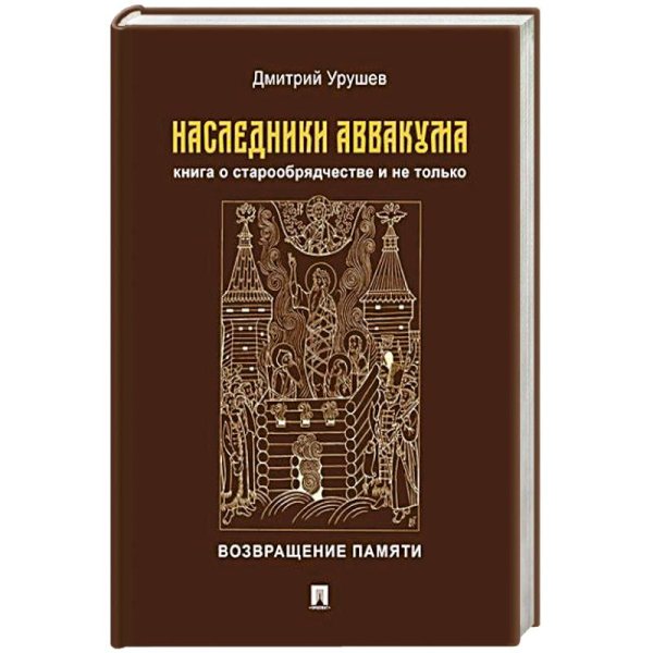 Наследники Аввакума.Книга о старообрядчестве и не только.Возвращение памяти