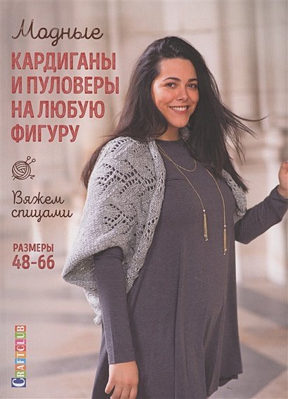 Вяжем спицами Модные кардиганы и пуловеры на любую фигуру размеры 48-60