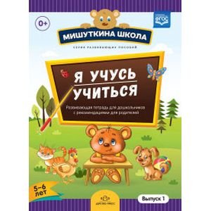 Мишуткина школа Я учусь учиться.Выпуск 1 (5-6л.)Развив.тетрадь для дошкол.с рекомен.для родителей