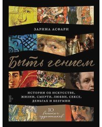 Быть гением:истории об искусстве,жизни,смерти,любви,сексе,деньгах и безумии (18+)