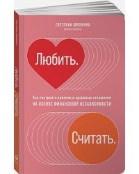 Любить.Считать.Как построить крепкие и здоровые отношения на основе финансов.независимости(16+)
