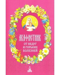 Акафистник.От недуг и горьких болезней