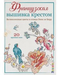 Французская вышивка крестом.Великолепные цветы и птицы Элен ле Берр.20 схем