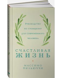 Счастливая жизнь.Руководство по стоицизму для современного человека