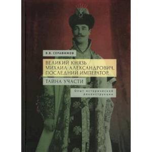 Великий князь Михаил Александрович,последний император.Тайна участи. Опыт исторической реконструкции
