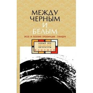 Новый век китайской литературы Между черным и белым:эссе и поэзия провинции Гуандун