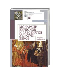 Монархии Бурбонов и Габсбургов XVII-XVIII веков:сборник документов