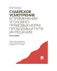 Судейское усмотрение в применении уголовно-правовых норм:проблемы и пути их решения.Моногр.