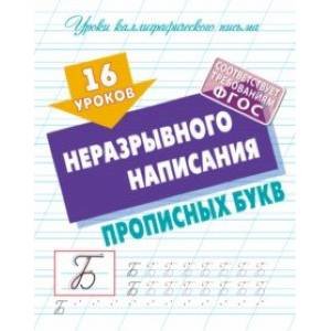 Уроки каллиграфического письма 16 уроков неразрывного написания прописных букв (ФГОС)