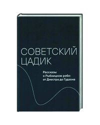 Советский цадик.Рассказы о Рыбницком ребе:от Днестра до Гудзона