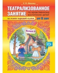Театрализованное занятие по нравственному воспитанию детей от 5л.на осн.народ.сказки.Вып.2 (0+)