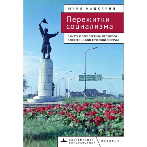 Пережитки социализма.Память и перспективы прошлого в постсоциалистической Венгрии