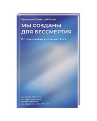 Мы созданы для бессмертия.Об отношениях человека и Бога