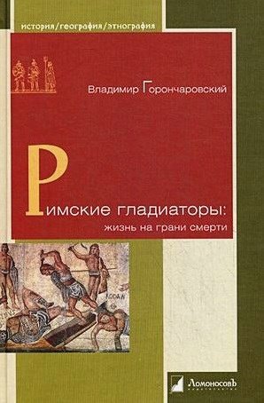 История. География. Этнография Римские гладиаторы:жизнь на грани смерти