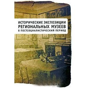Исторические экспозиции региональных музеев в постсоциалистический период Исторические экспозиции региональных музеев в постсоциалистический период