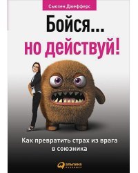 Бойся...но действуй!Как превратить страх из врага в союзника