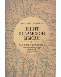 Зенит исламской мысли.Т.1.Как жить и властвовать:политическая культура исламского Сред
