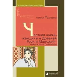 История.География.Этнография Частная жизнь женщины в Древней Руси и Московии:невеста,жена,любовница