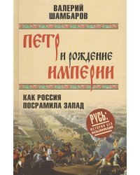 Петр и рождение империи.Как посрамила Запад