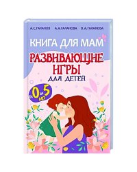 Книга для мам.Развивающие игры для детей от 0 до 5лет