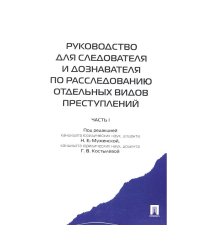 Руководство для следователя и дознавателя по расследованию отдельных видов преступлений.Ч.1