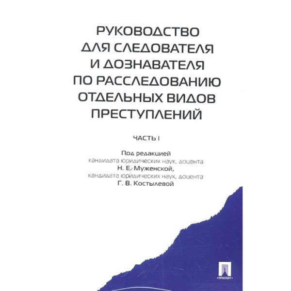 Руководство для следователя и дознавателя по расследованию отдельных видов преступлений.Ч.1