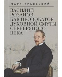 Василий Розанов как провокатор духовной смуты Серебряного века