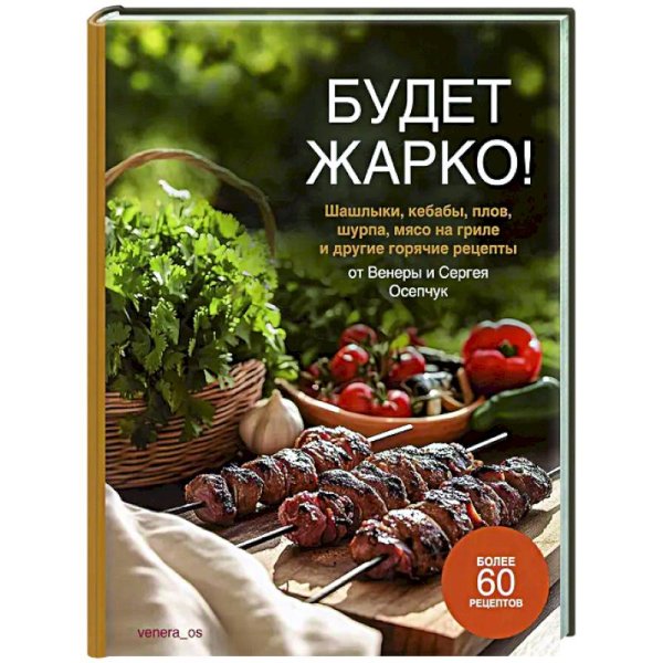 Будет жарко!Шашлыки,кебабы,плов,шурпа,мясо на гриле и др.горяч.рецепты от Венеры и Сергея Осепчук Будет жарко!Шашлыки,кебабы,плов,шурпа,мясо на гриле и др.горяч.рецепты от Венеры и Сергея Осепчук