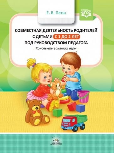 Обложка книги «Совместная деятельность родителей с детьми в с 1г.до 2 л.под руководством педагога» — Петш Е.В., ISBN 9785907179240