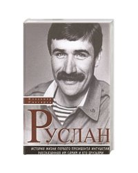Руслан:История жизни первого президента Ингушетии,рассказанная им сами и его друзьями