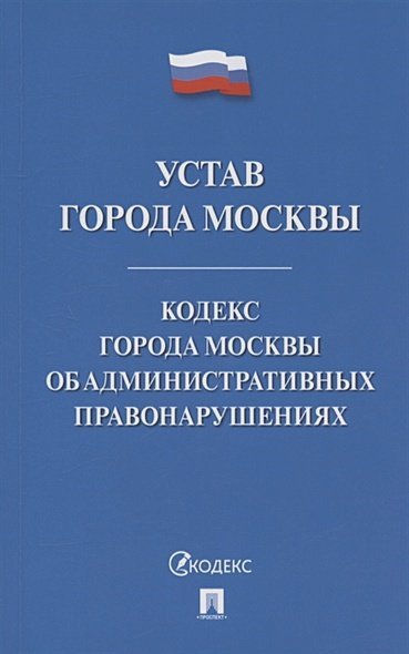 Устав города Москвы.Кодекс города Москвы об административных правонарушениях