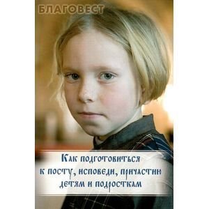 Как подготовиться к посту,исповеди,причастию детям и подросткам