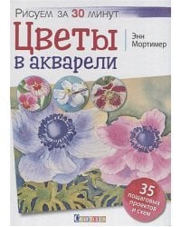 Цветы в акварели.Рисуем за 30 минут.35 пошаговых проектов и схем