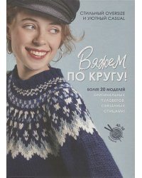 Вяжем по кругу!Стильный oversize и уютный casual:Более 20 моделей (16+)