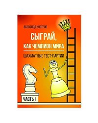 Сыграй,как чемпион мира.Шахматные тест-партии.Ч.1